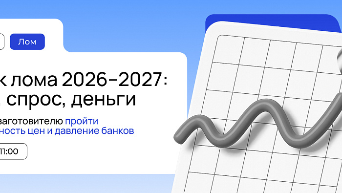 Вебинар «Рынок лома 2026–2027: цены, спрос, деньги. Как ломозаготовителю пройти волатильность цен и давление банков»
